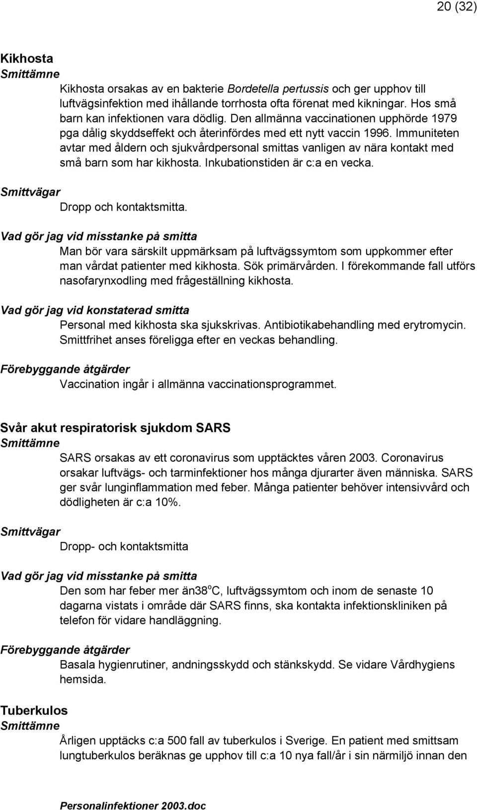 Immuniteten avtar med åldern och sjukvårdpersonal smittas vanligen av nära kontakt med små barn som har kikhosta. Inkubationstiden är c:a en vecka. Dropp och kontaktsmitta.