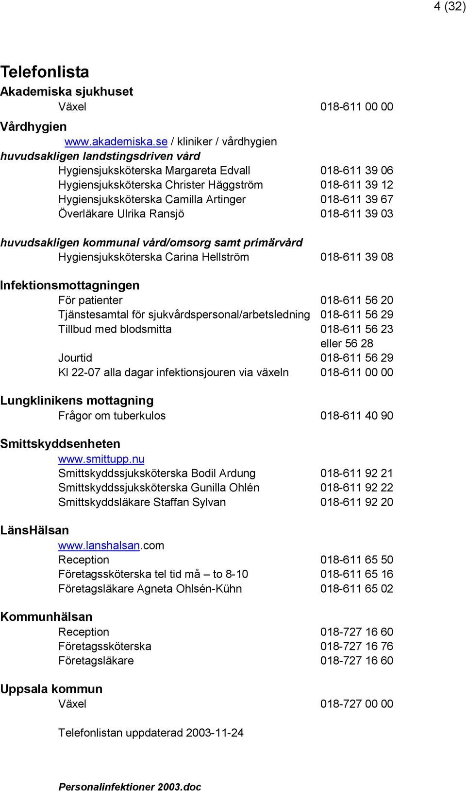 Artinger 018-611 39 67 Överläkare Ulrika Ransjö 018-611 39 03 huvudsakligen kommunal vård/omsorg samt primärvård Hygiensjuksköterska Carina Hellström 018-611 39 08 Infektionsmottagningen För