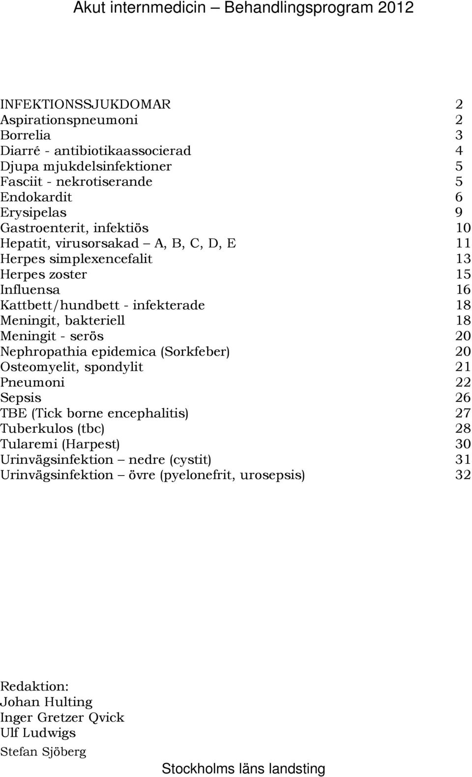 16 107B Kattbett/hundbett - infekterade 18 108B Meningit, bakteriell 18 109B Meningit - serös 20 110B Nephropathia epidemica (Sorkfeber) 20 111B Osteomyelit, spondylit 21 112B Pneumoni 22 114B Sepsis