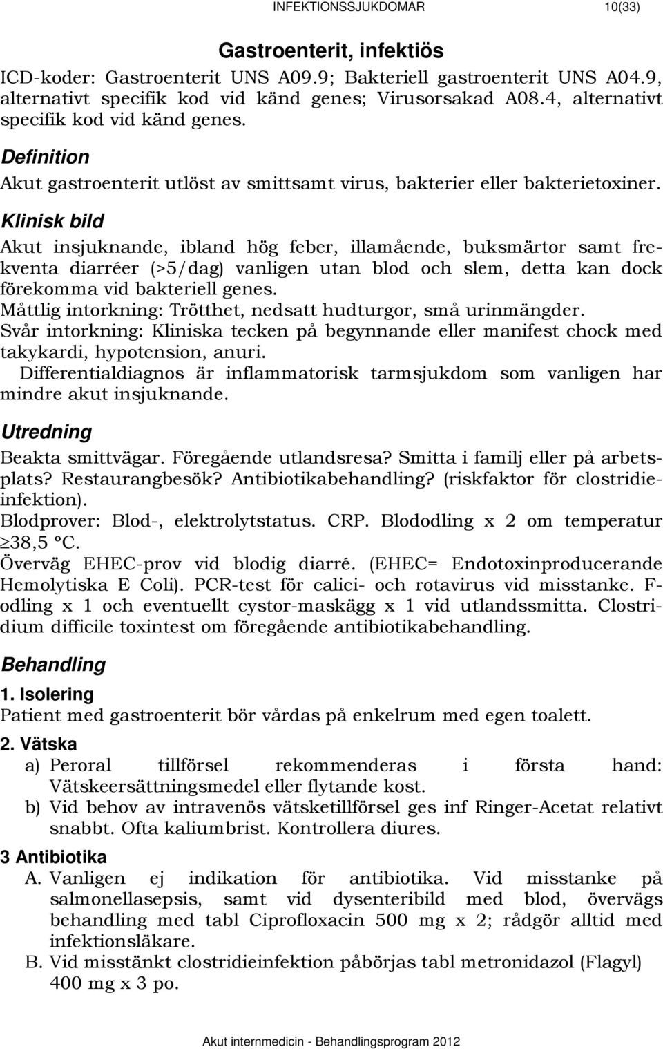 626BKlinisk bild Akut insjuknande, ibland hög feber, illamående, buksmärtor samt frekventa diarréer (>5/dag) vanligen utan blod och slem, detta kan dock förekomma vid bakteriell genes.