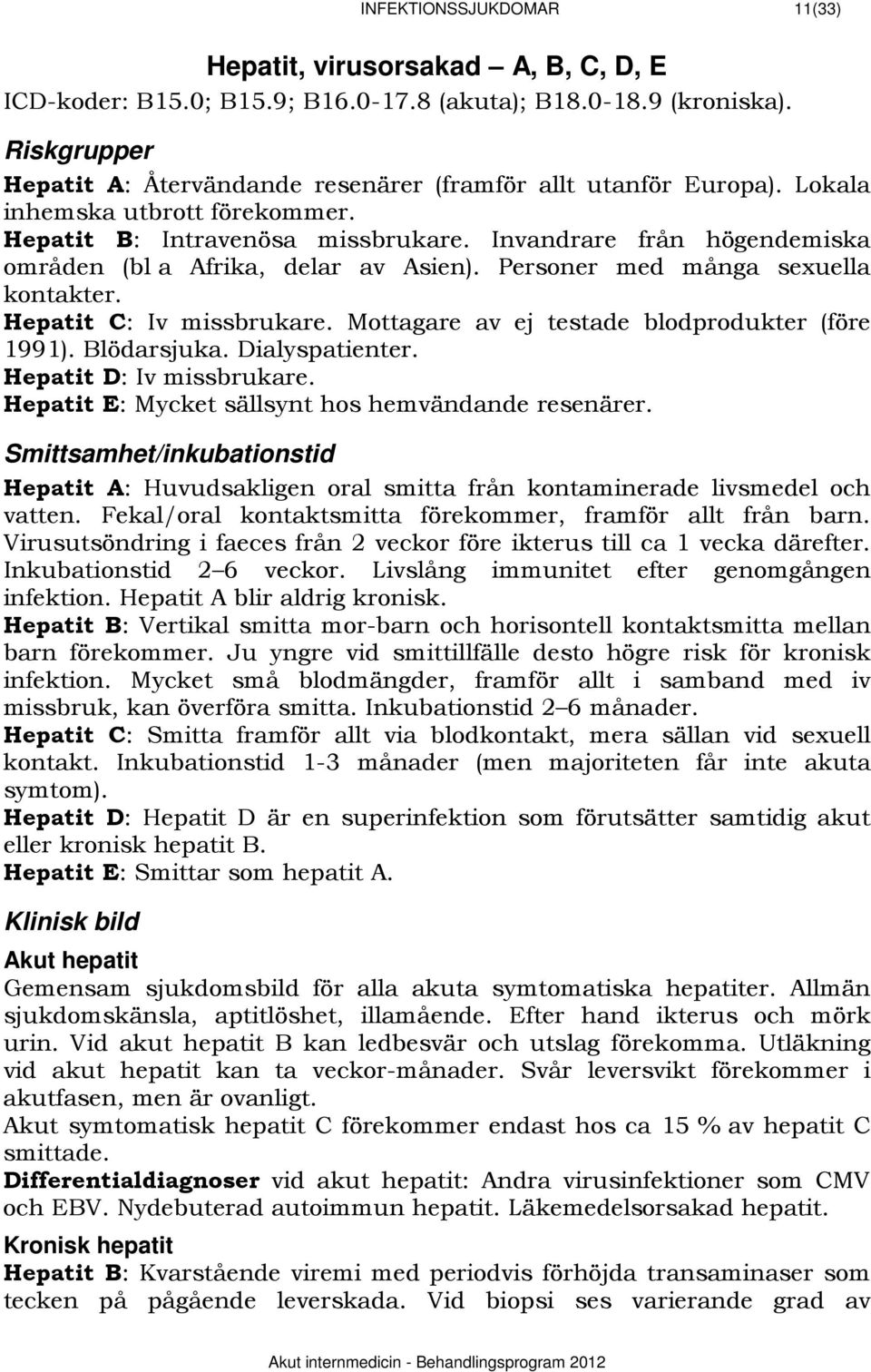 Invandrare från högendemiska områden (bl a Afrika, delar av Asien). Personer med många sexuella kontakter. Hepatit C: Iv missbrukare. Mottagare av ej testade blodprodukter (före 1991). Blödarsjuka.