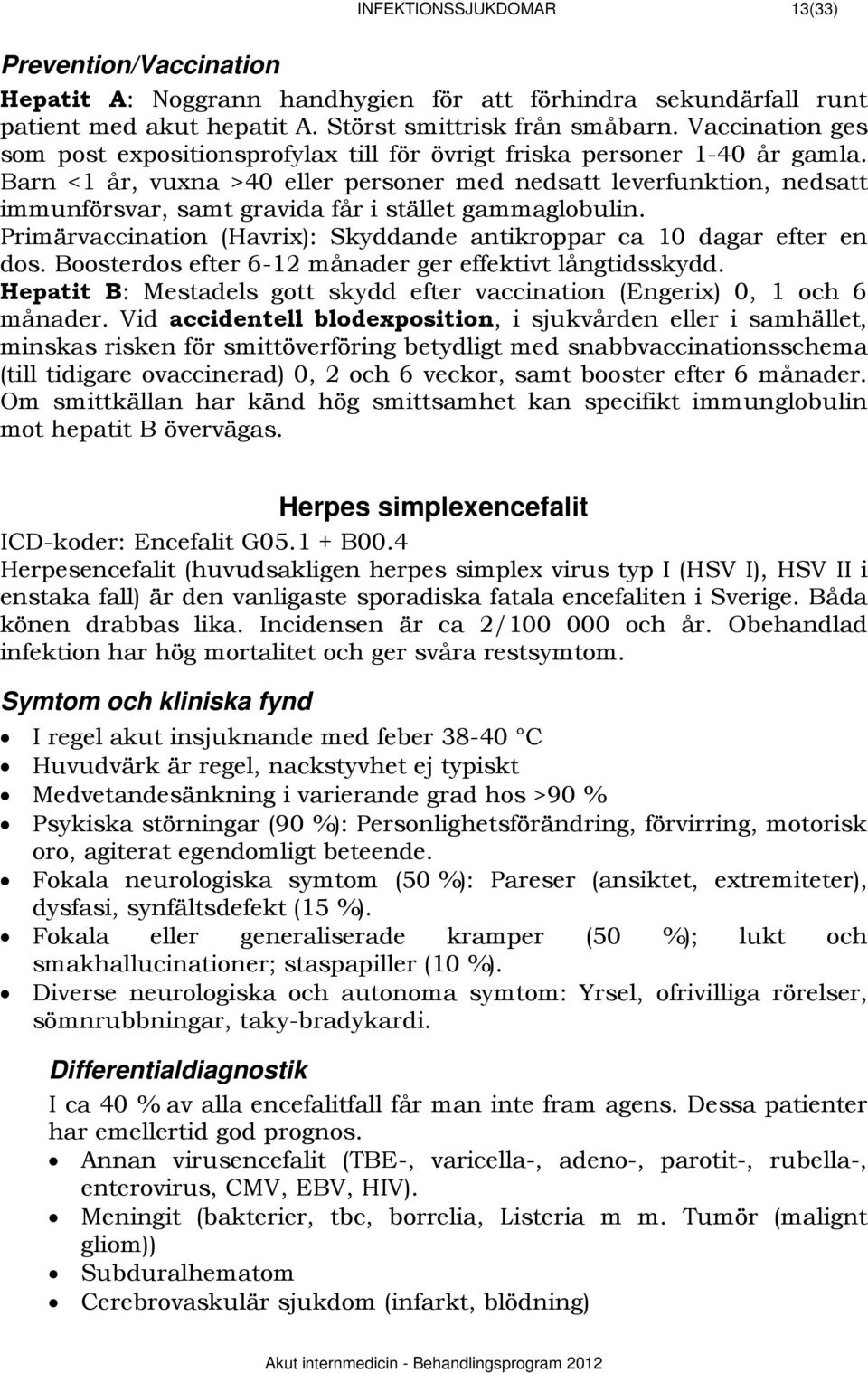 Barn <1 år, vuxna >40 eller personer med nedsatt leverfunktion, nedsatt immunförsvar, samt gravida får i stället gammaglobulin.