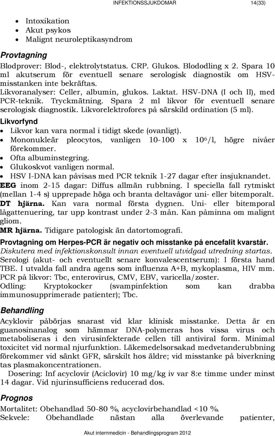 Spara 2 ml likvor för eventuell senare serologisk diagnostik. Likvorelektrofores på särskild ordination (5 ml). 1229BLikvorfynd Likvor kan vara normal i tidigt skede (ovanligt).