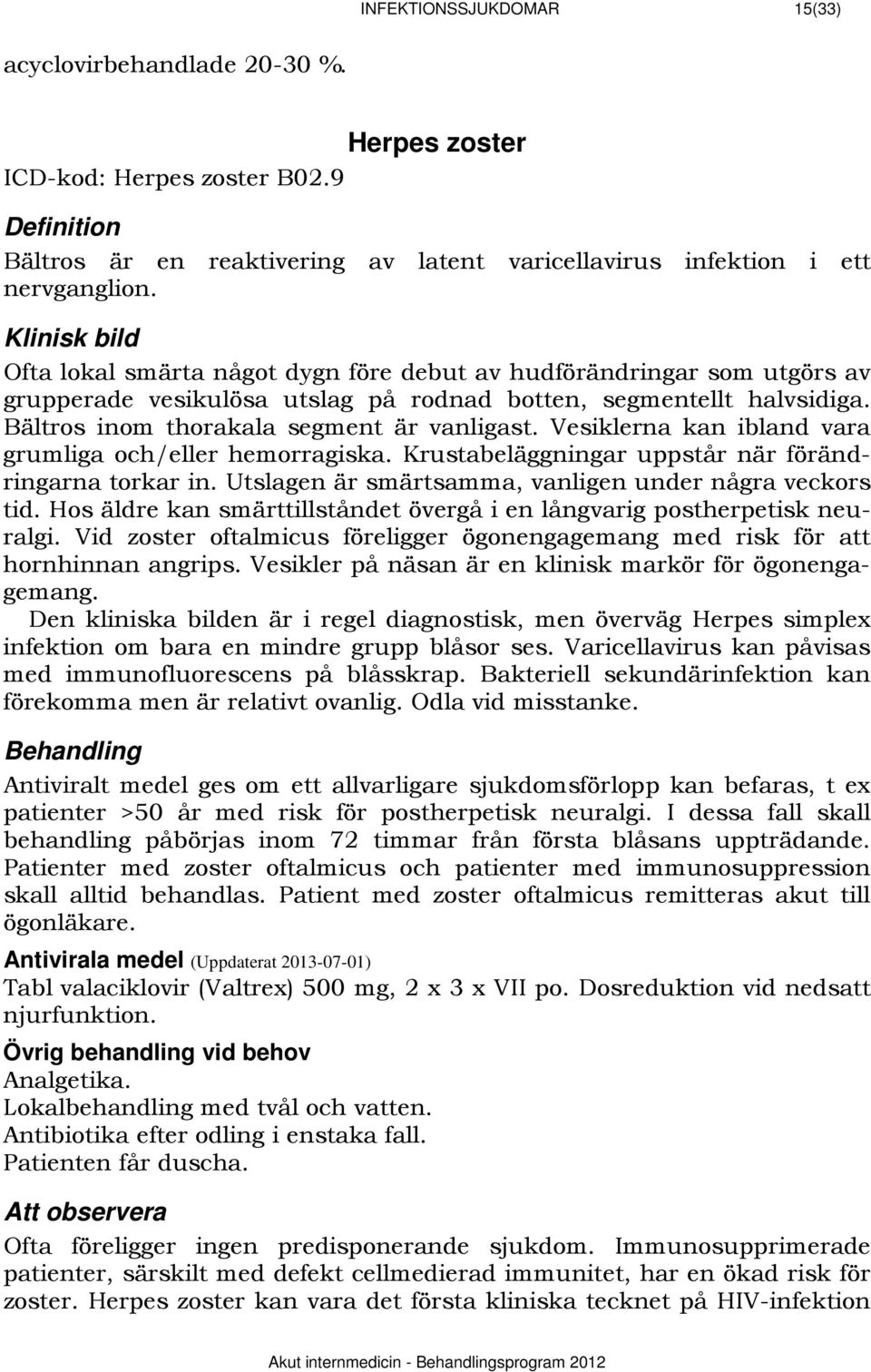 Bältros inom thorakala segment är vanligast. Vesiklerna kan ibland vara grumliga och/eller hemorragiska. Krustabeläggningar uppstår när förändringarna torkar in.