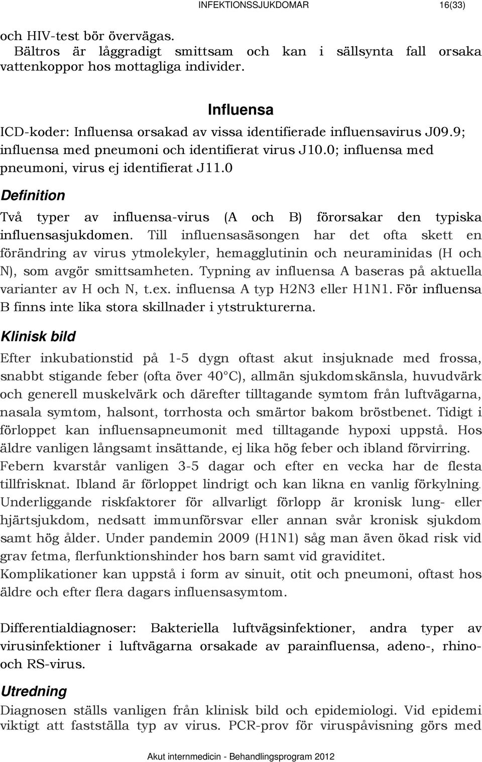 0 644BDefinition Två typer av influensa-virus (A och B) förorsakar den typiska influensasjukdomen.