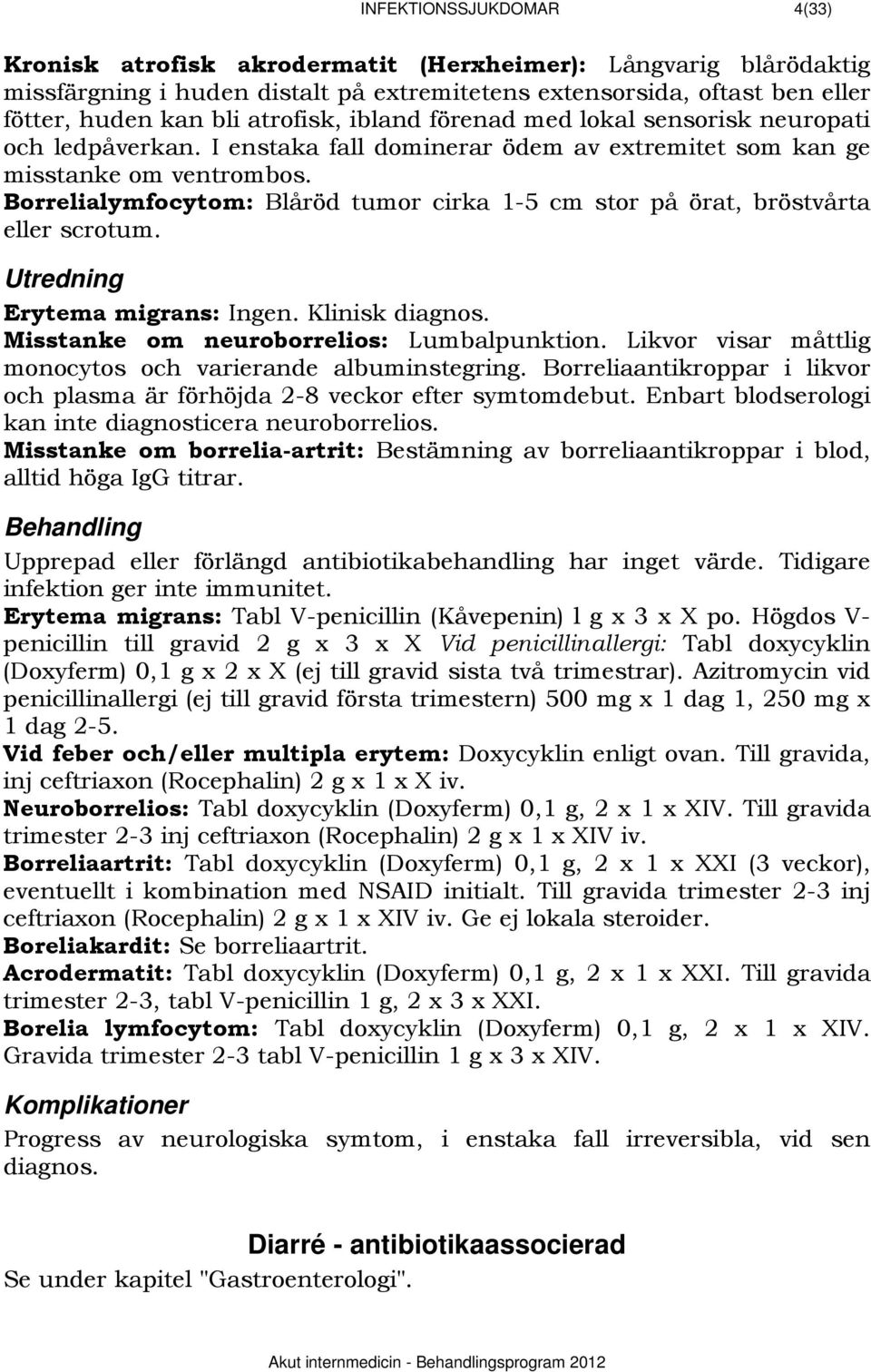 Borrelialymfocytom: Blåröd tumor cirka 1-5 cm stor på örat, bröstvårta eller scrotum. 609BUtredning Erytema migrans: Ingen. Klinisk diagnos. Misstanke om neuroborrelios: Lumbalpunktion.