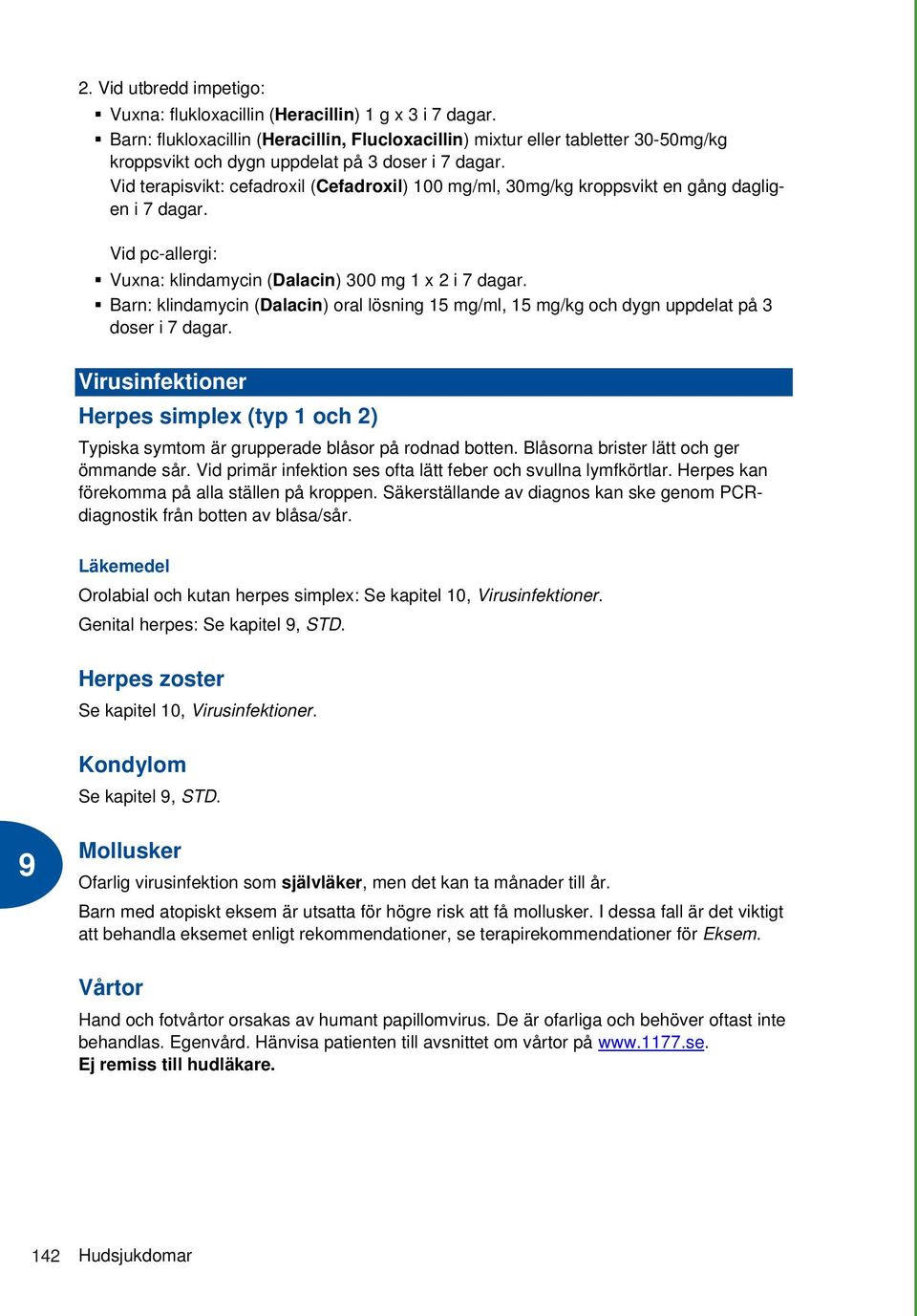 Vid terapisvikt: cefadroxil (Cefadroxil) 100 mg/ml, 30mg/kg kroppsvikt en gång dagligen i 7 dagar. Vid pc-allergi: Vuxna: klindamycin (Dalacin) 300 mg 1 x 2 i 7 dagar.