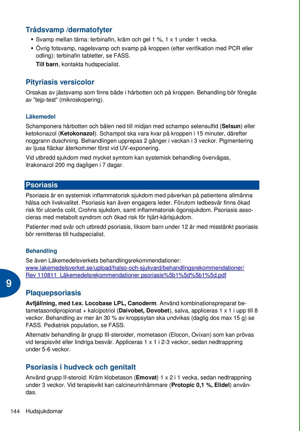 Pityriasis versicolor Orsakas av jästsvamp som finns både i hårbotten och på kroppen. Behandling bör föregås av tejp-test (mikroskopering).