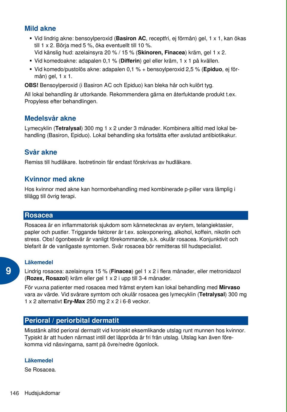 Vid komedo/pustolös akne: adapalen 0,1 % + bensoylperoxid 2,5 % (Epiduo, ej förmån) gel, 1 x 1. OBS! Bensoylperoxid (i Basiron AC och Epiduo) kan bleka hår och kulört tyg.