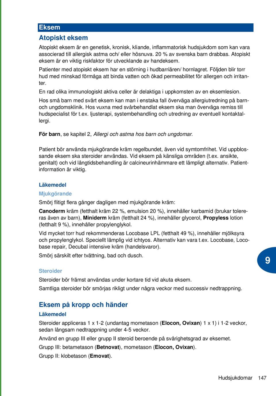 Följden blir torr hud med minskad förmåga att binda vatten och ökad permeabilitet för allergen och irritanter. En rad olika immunologiskt aktiva celler är delaktiga i uppkomsten av en eksemlesion.