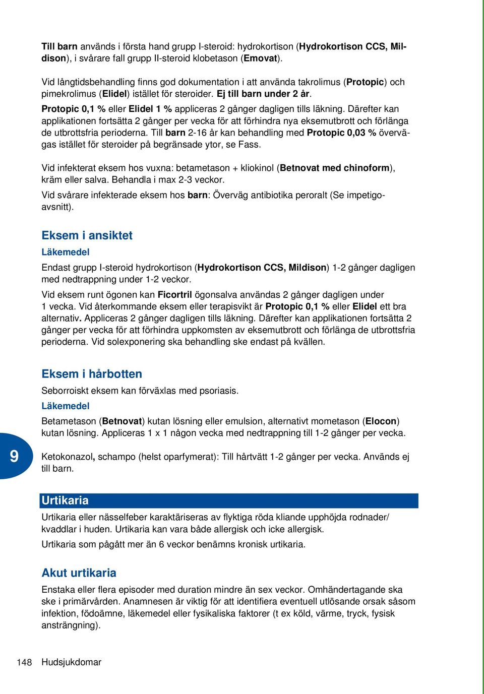 Protopic 0,1 % eller Elidel 1 % appliceras 2 gånger dagligen tills läkning.