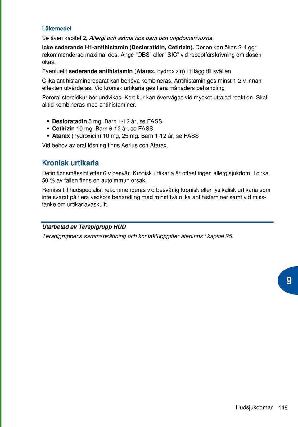 Antihistamin ges minst 1-2 v innan effekten utvärderas. Vid kronisk urtikaria ges flera månaders behandling Peroral steroidkur bör undvikas. Kort kur kan övervägas vid mycket uttalad reaktion.