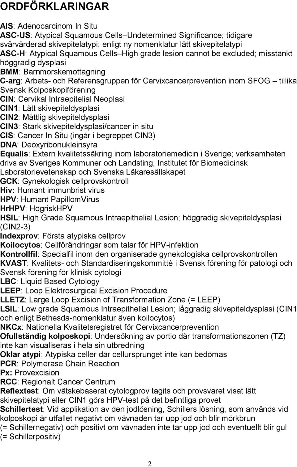 Kolposkopiförening CIN: Cervikal Intraepitelial Neoplasi CIN1: Lätt skivepiteldysplasi CIN2: Måttlig skivepiteldysplasi CIN3: Stark skivepiteldysplasi/cancer in situ CIS: Cancer In Situ (ingår i