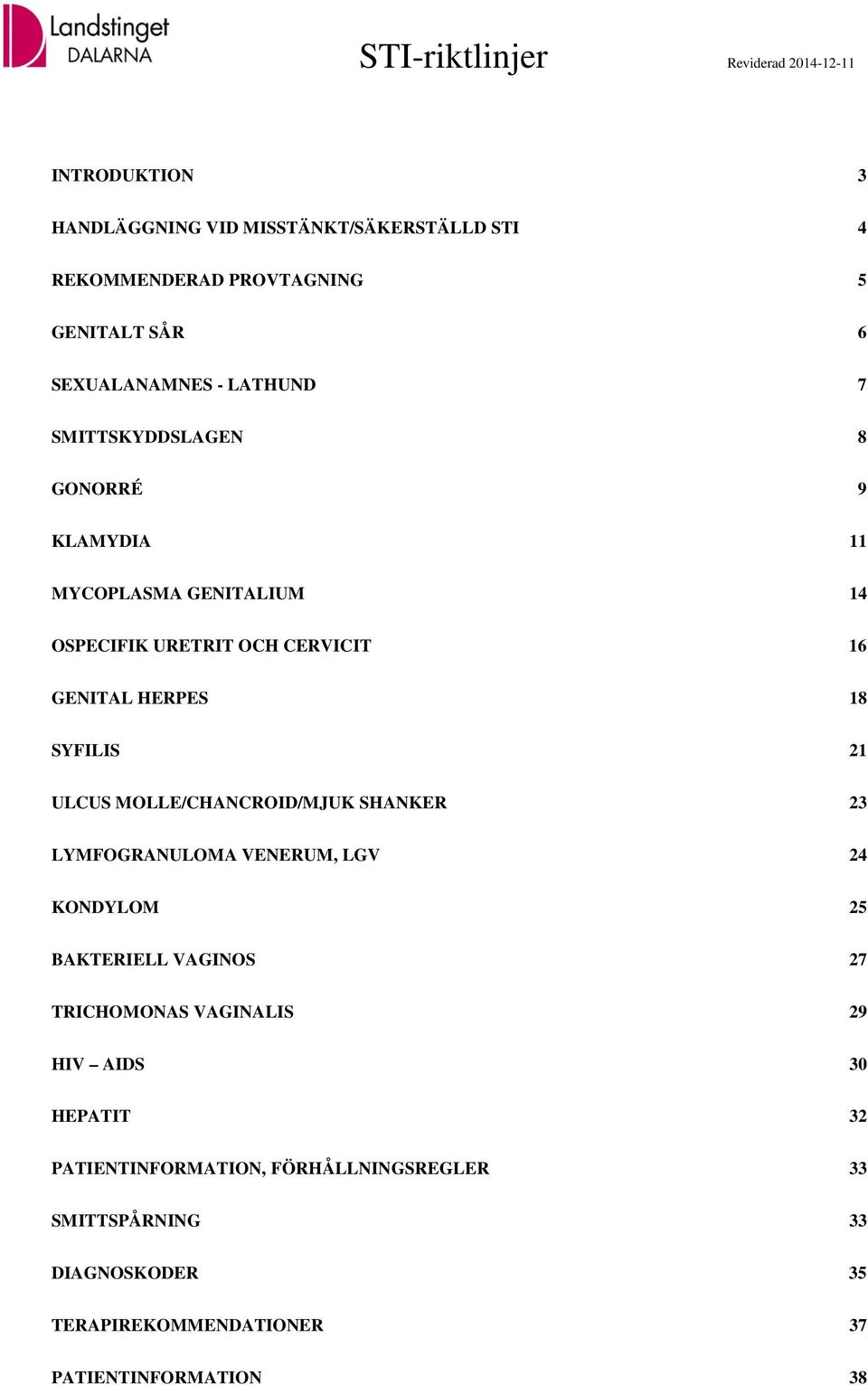 18 SYFILIS 21 ULCUS MOLLE/CHANCROID/MJUK SHANKER 23 LYMFOGRANULOMA VENERUM, LGV 24 KONDYLOM 25 BAKTERIELL VAGINOS 27 TRICHOMONAS VAGINALIS 29