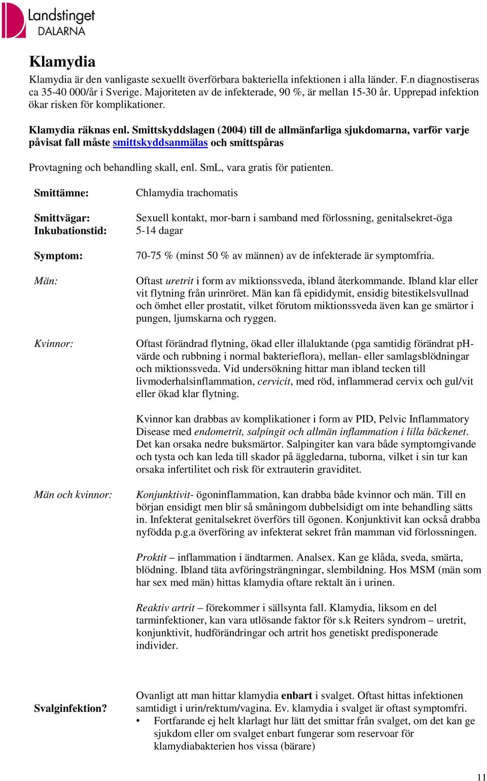 Smittskyddslagen (2004) till de allmänfarliga sjukdomarna, varför varje påvisat fall måste smittskyddsanmälas och smittspåras Provtagning och behandling skall, enl. SmL, vara gratis för patienten.