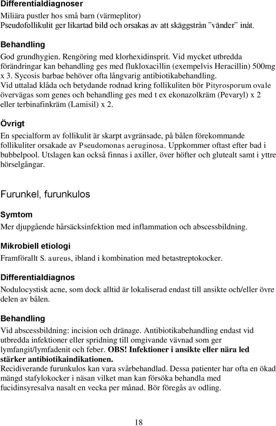 Vid uttalad klåda och betydande rodnad kring follikuliten bör Pityrosporum ovale övervägas som genes och behandling ges med t ex ekonazolkräm (Pevaryl) x 2 eller terbinafinkräm (Lamisil) x 2.