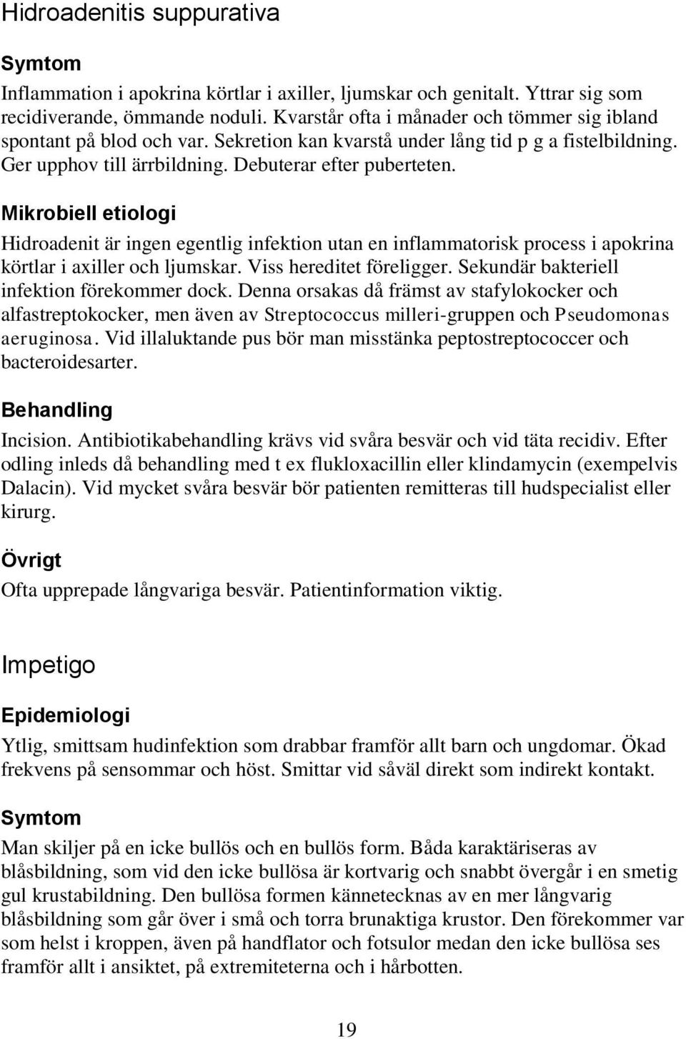 Mikrobiell etiologi Hidroadenit är ingen egentlig infektion utan en inflammatorisk process i apokrina körtlar i axiller och ljumskar. Viss hereditet föreligger.