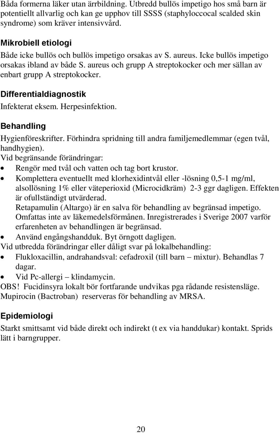 aureus och grupp A streptokocker och mer sällan av enbart grupp A streptokocker. Differentialdiagnostik Infekterat eksem. Herpesinfektion. Hygienföreskrifter.