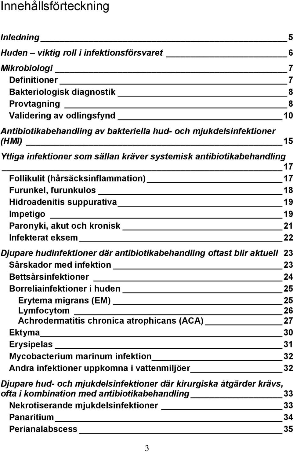 suppurativa 19 Impetigo 19 Paronyki, akut och kronisk 21 Infekterat eksem 22 Djupare hudinfektioner där antibiotikabehandling oftast blir aktuell 23 Sårskador med infektion 23 Bettsårsinfektioner 24