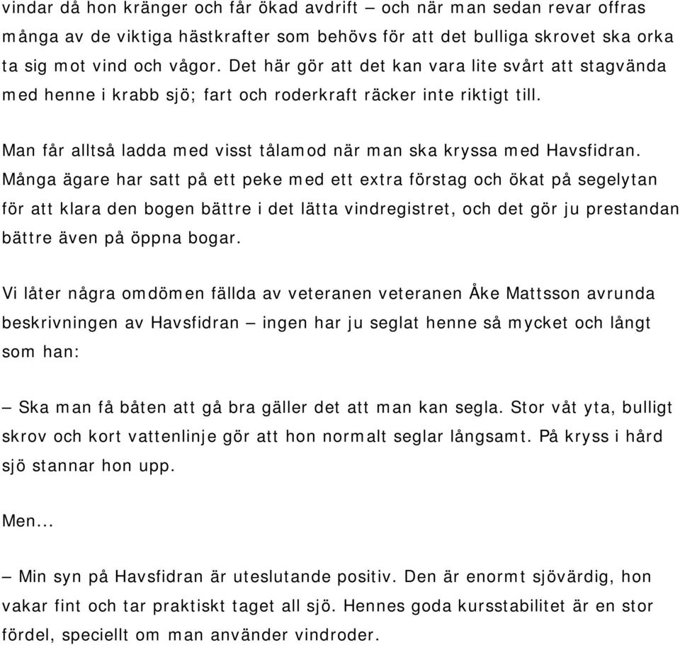 Många ägare har satt på ett peke med ett extra förstag och ökat på segelytan för att klara den bogen bättre i det lätta vindregistret, och det gör ju prestandan bättre även på öppna bogar.