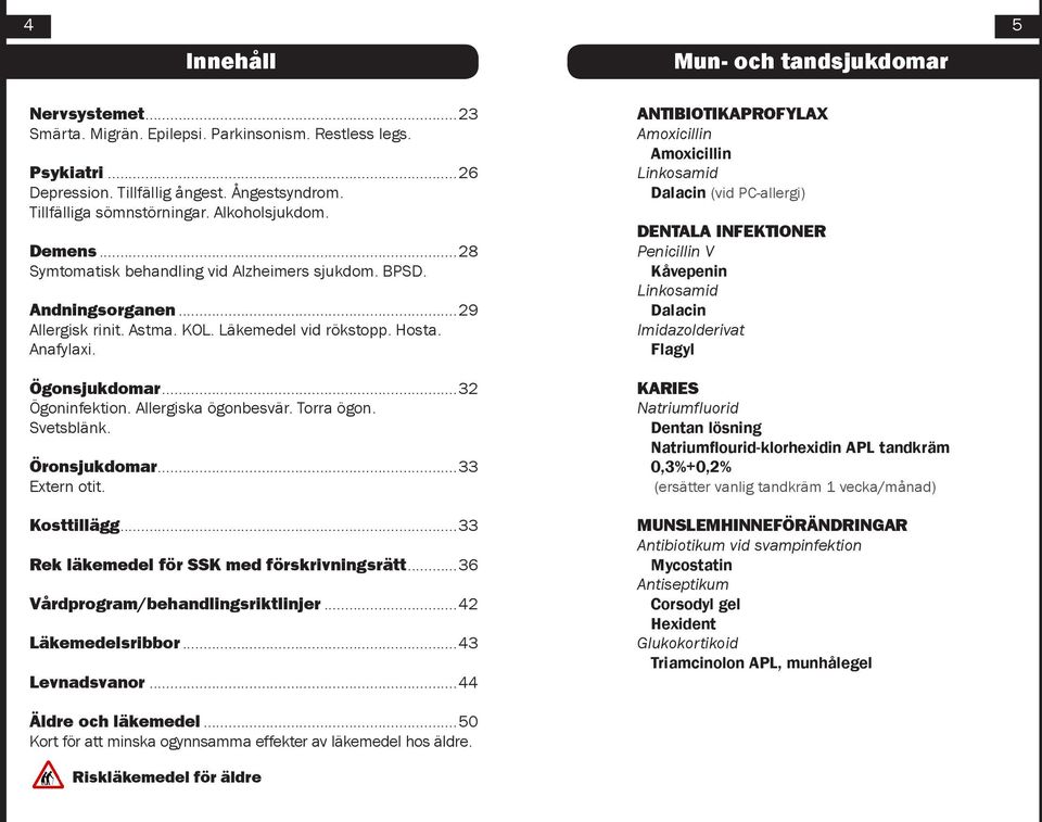 ..32 Ögoninfektion. Allergiska ögonbesvär. Torra ögon. Svetsblänk. Öronsjukdomar...33 Extern otit. Kosttillägg...33 Rek läkemedel för SSK med förskrivningsrätt...36 Vårdprogram/behandlingsriktlinjer.