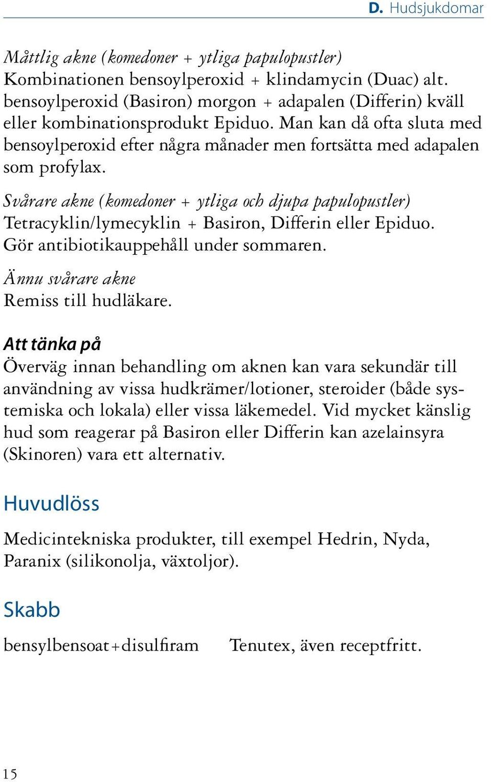 Svårare akne (komedoner + ytliga och djupa papulopustler) Tetracyklin/lymecyklin + Basiron, Differin eller Epiduo. Gör antibiotikauppehåll under sommaren. Ännu svårare akne Remiss till hudläkare.