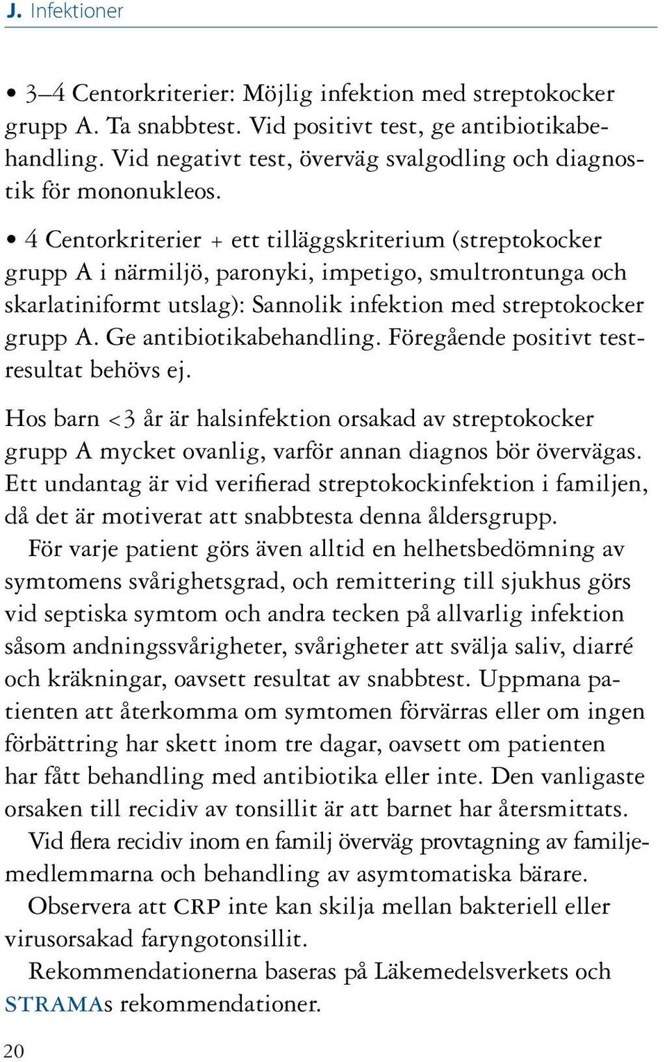 4 Centorkriterier + ett tilläggskriterium (streptokocker grupp A i närmiljö, paronyki, impetigo, smultrontunga och skarlatiniformt utslag): Sannolik infektion med streptokocker grupp A.