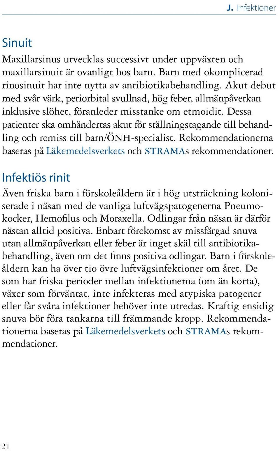 Dessa patienter ska omhändertas akut för ställningstagande till behandling och remiss till barn/önh-specialist. Rekommendationerna baseras på Läkemedelsverkets och stramas rekommendationer.