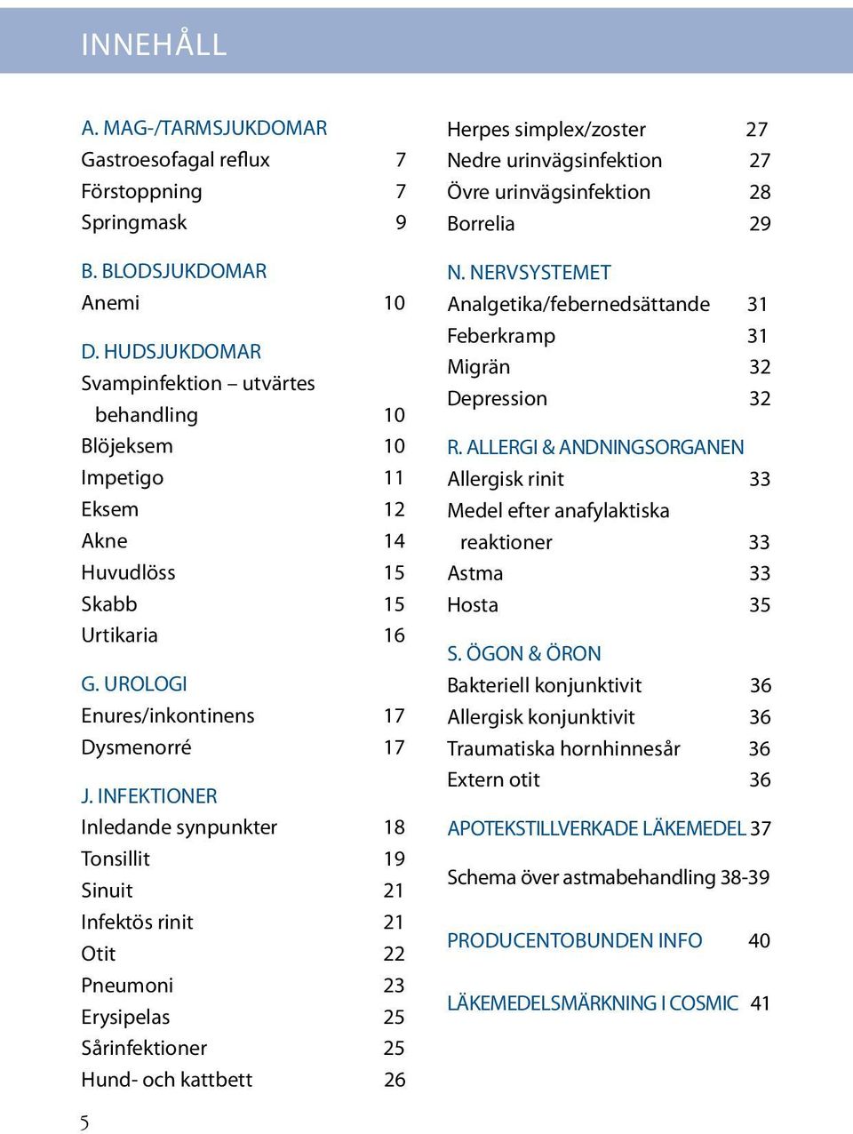 INFEKTIONER Inledande synpunkter 18 Tonsillit 19 Sinuit 21 Infektös rinit 21 Otit 22 Pneumoni 23 Erysipelas 25 Sårinfektioner 25 Hund- och kattbett 26 Herpes simplex/zoster 27 Nedre urinvägsinfektion