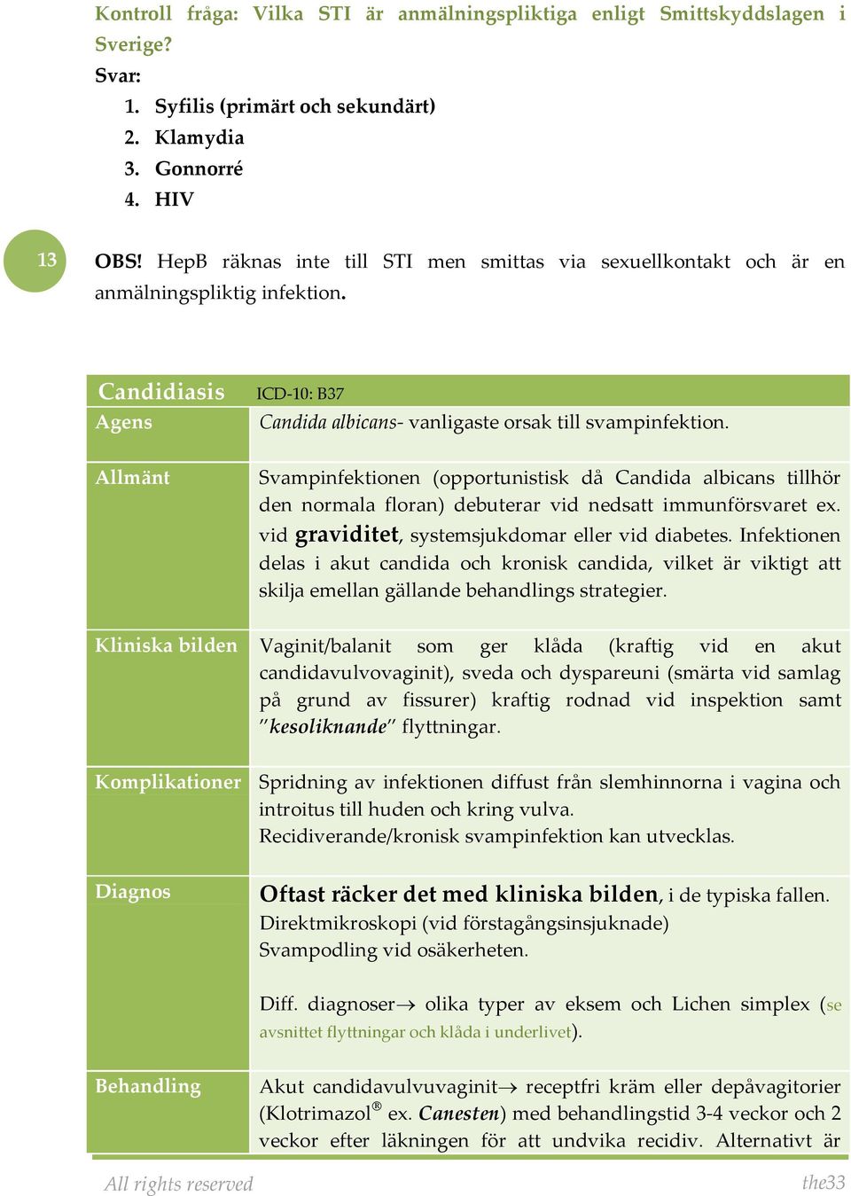 Svampinfektionen (opportunistisk då Candida albicans tillhör den normala floran) debuterar vid nedsatt immunförsvaret ex. vid graviditet, systemsjukdomar eller vid diabetes.