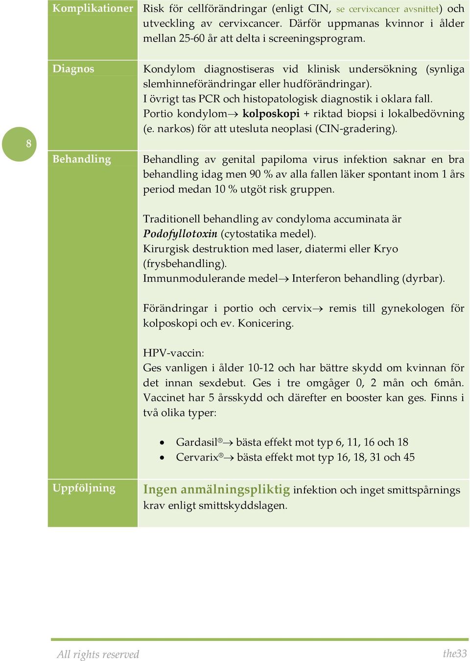 Portio kondylom kolposkopi + riktad biopsi i lokalbedövning (e. narkos) för att utesluta neoplasi (CIN-gradering).