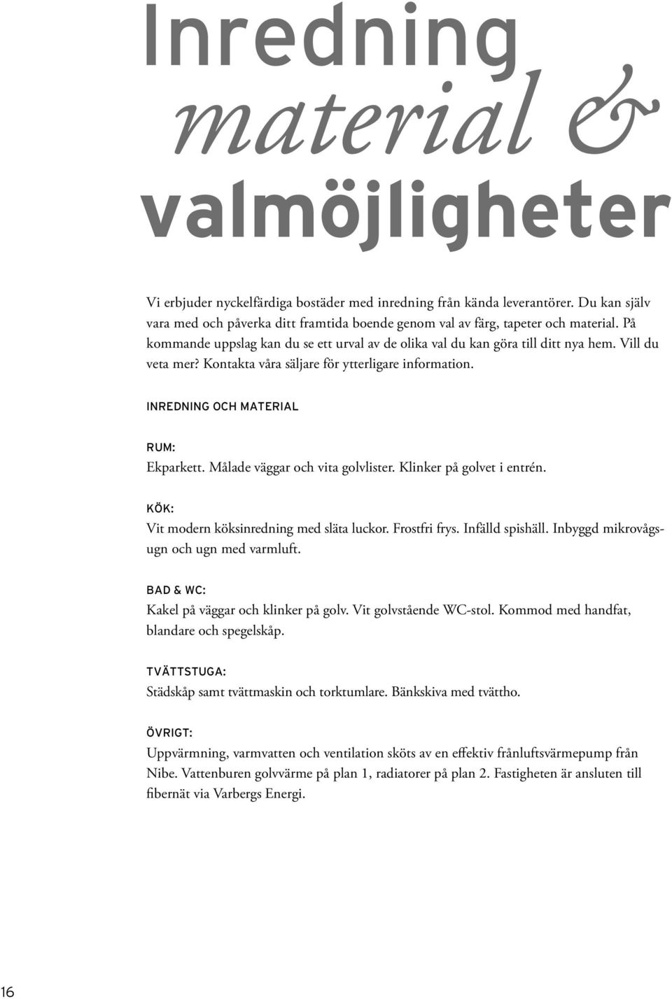 Kontakta våra säljare för ytterligare information. INREDNING OCH MATERIAL RUM: Ekparkett. Målade väggar och vita golvlister. Klinker på golvet i entrén. KÖK: Vit modern köksinredning med släta luckor.