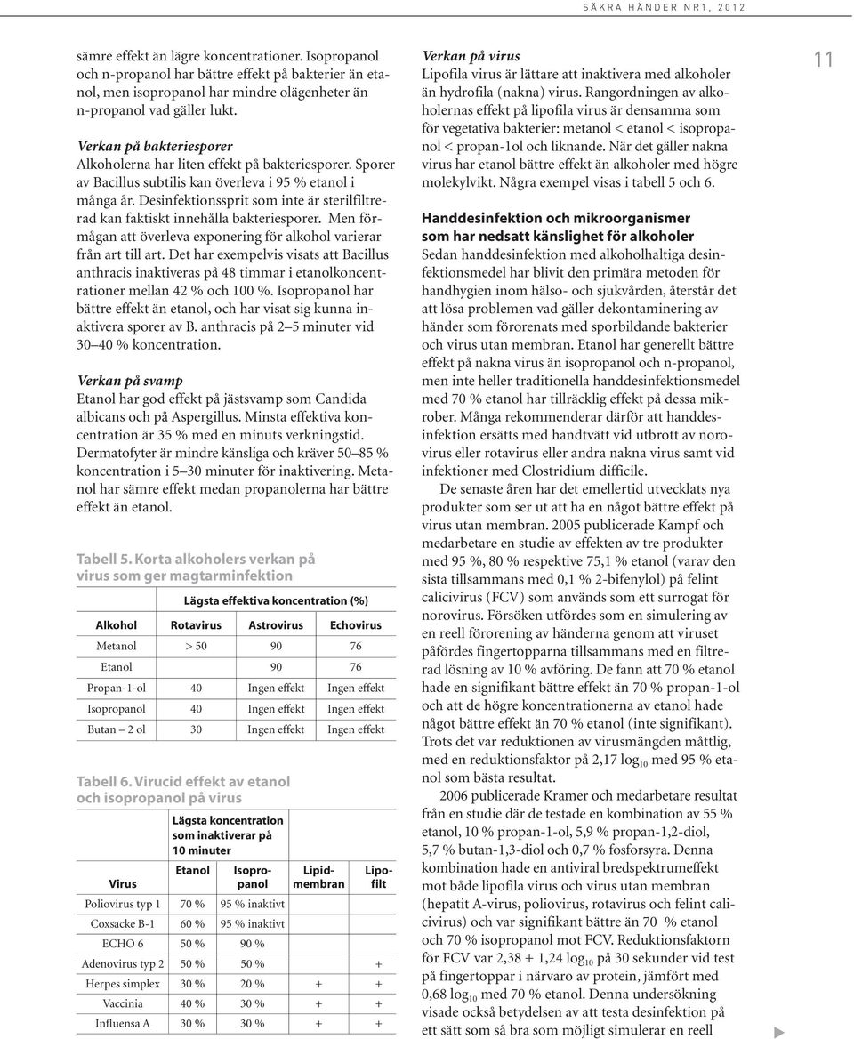 Desinfektionssprit som inte är sterilfiltrerad kan faktiskt innehålla bakteriesporer. Men förmågan att överleva exponering för alkohol varierar från art till art.