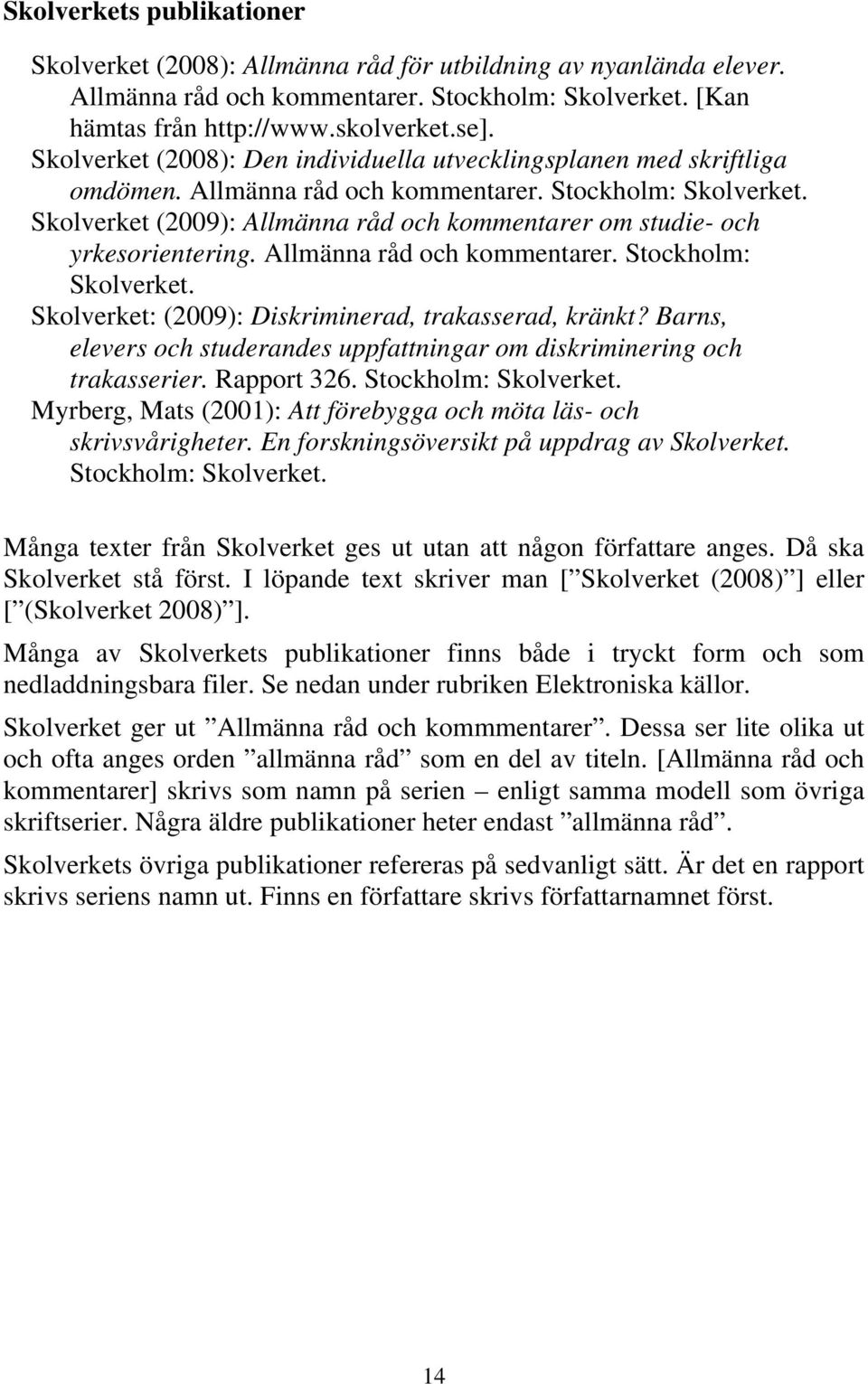 Skolverket (2009): Allmänna råd och kommentarer om studie- och yrkesorientering. Allmänna råd och kommentarer. Stockholm: Skolverket. Skolverket: (2009): Diskriminerad, trakasserad, kränkt?