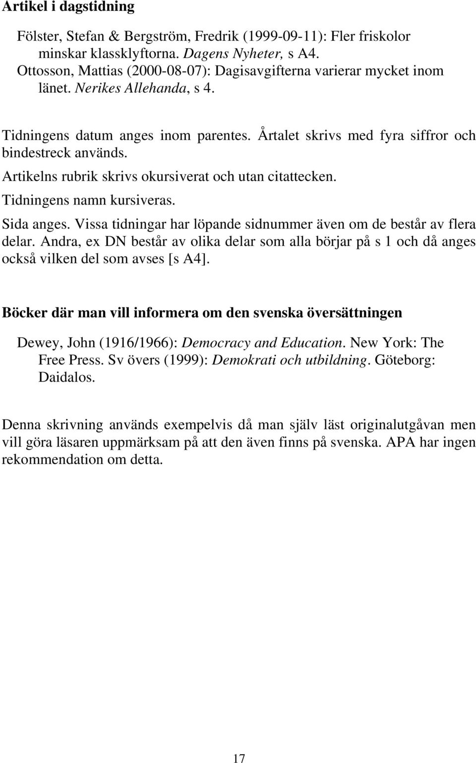 Artikelns rubrik skrivs okursiverat och utan citattecken. Tidningens namn kursiveras. Sida anges. Vissa tidningar har löpande sidnummer även om de består av flera delar.