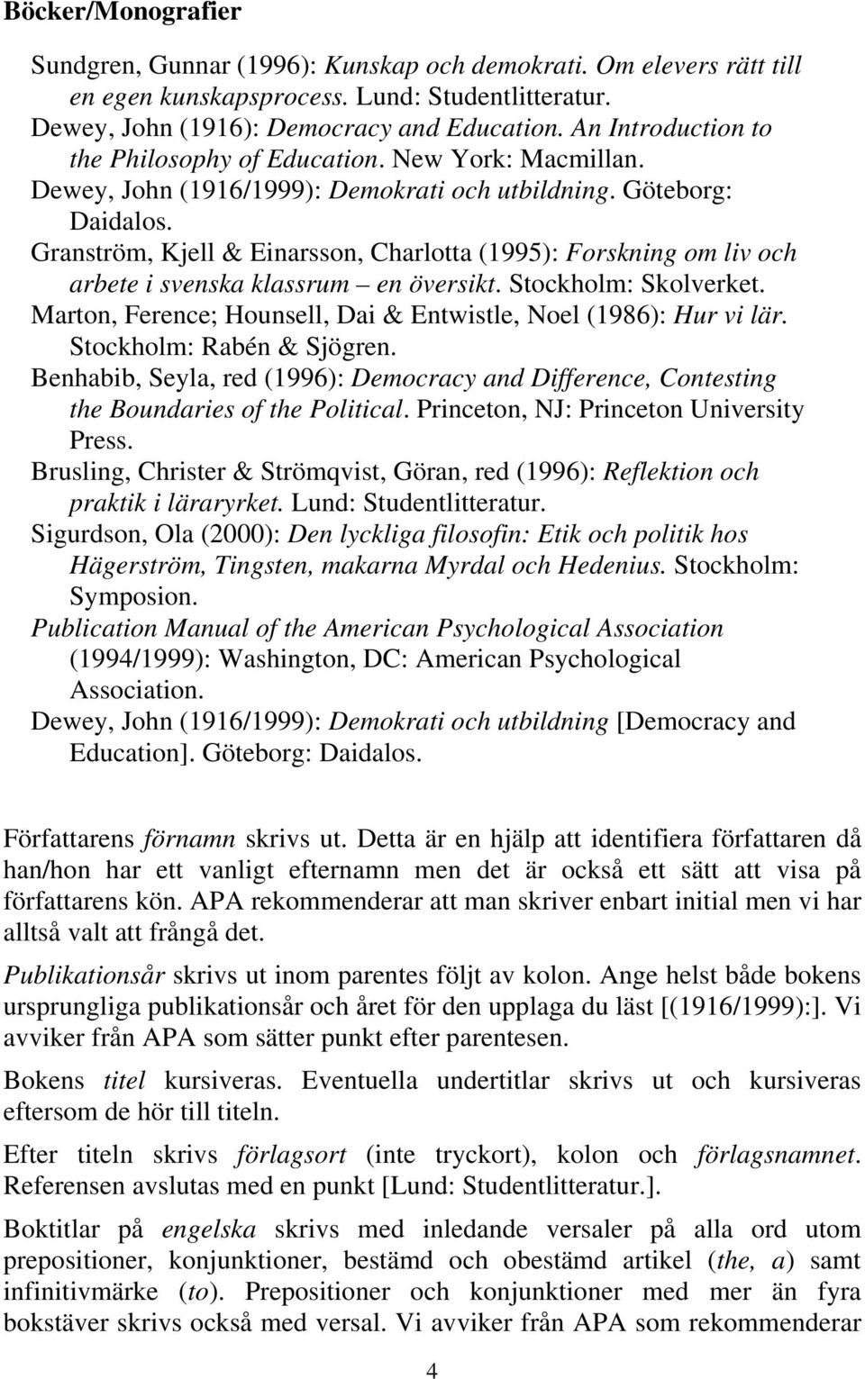 Granström, Kjell & Einarsson, Charlotta (1995): Forskning om liv och arbete i svenska klassrum en översikt. Stockholm: Skolverket. Marton, Ference; Hounsell, Dai & Entwistle, Noel (1986): Hur vi lär.