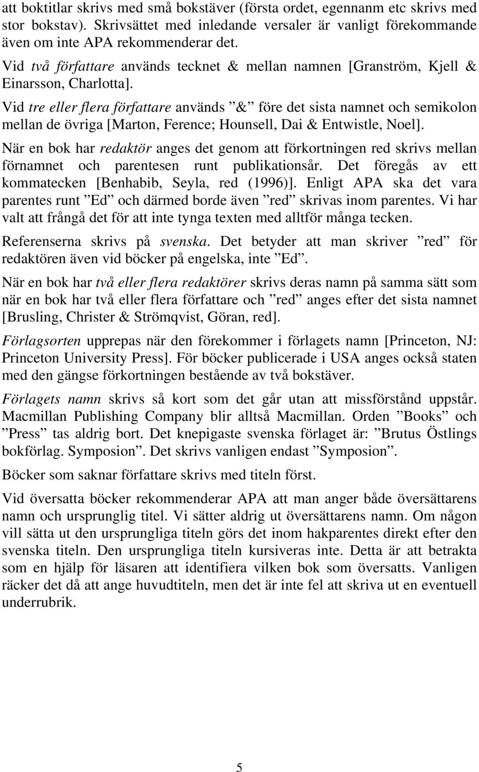 Vid tre eller flera författare används & före det sista namnet och semikolon mellan de övriga [Marton, Ference; Hounsell, Dai & Entwistle, Noel].