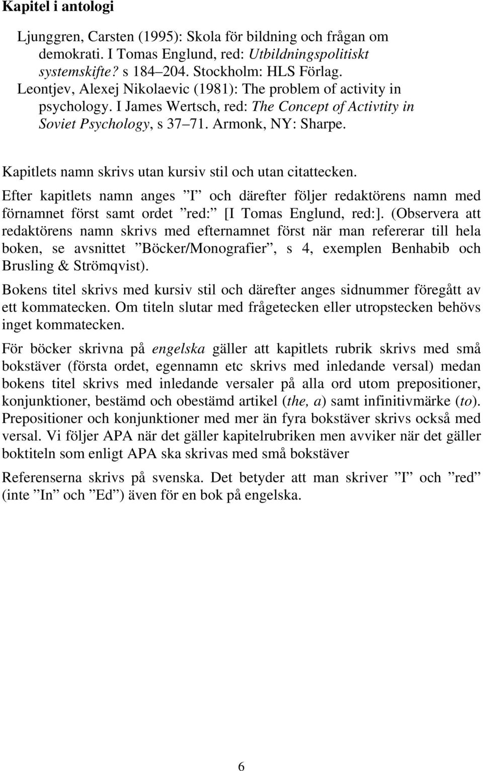 Kapitlets namn skrivs utan kursiv stil och utan citattecken. Efter kapitlets namn anges I och därefter följer redaktörens namn med förnamnet först samt ordet red: [I Tomas Englund, red:].