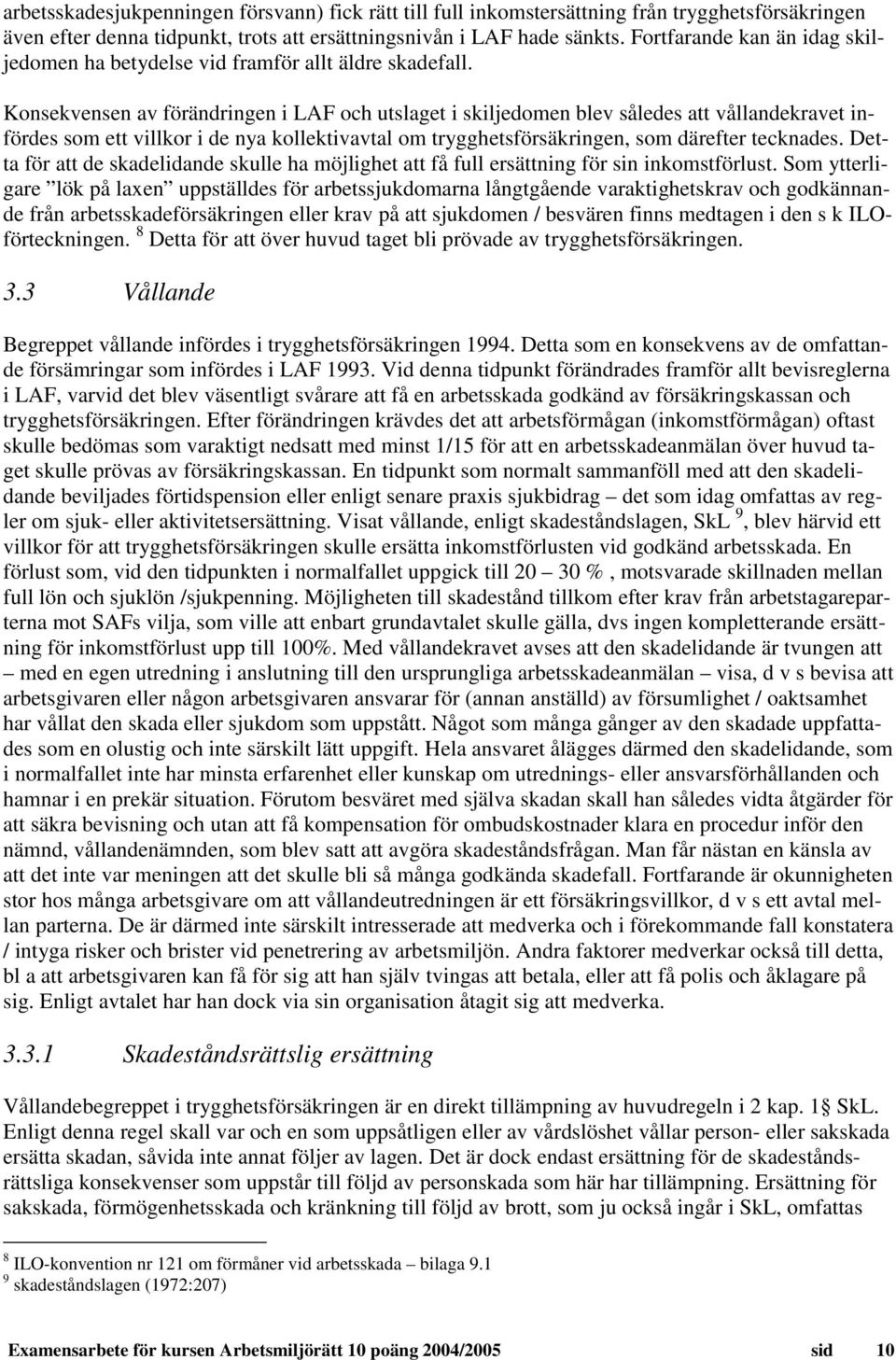 Konsekvensen av förändringen i LAF och utslaget i skiljedomen blev således att vållandekravet infördes som ett villkor i de nya kollektivavtal om trygghetsförsäkringen, som därefter tecknades.