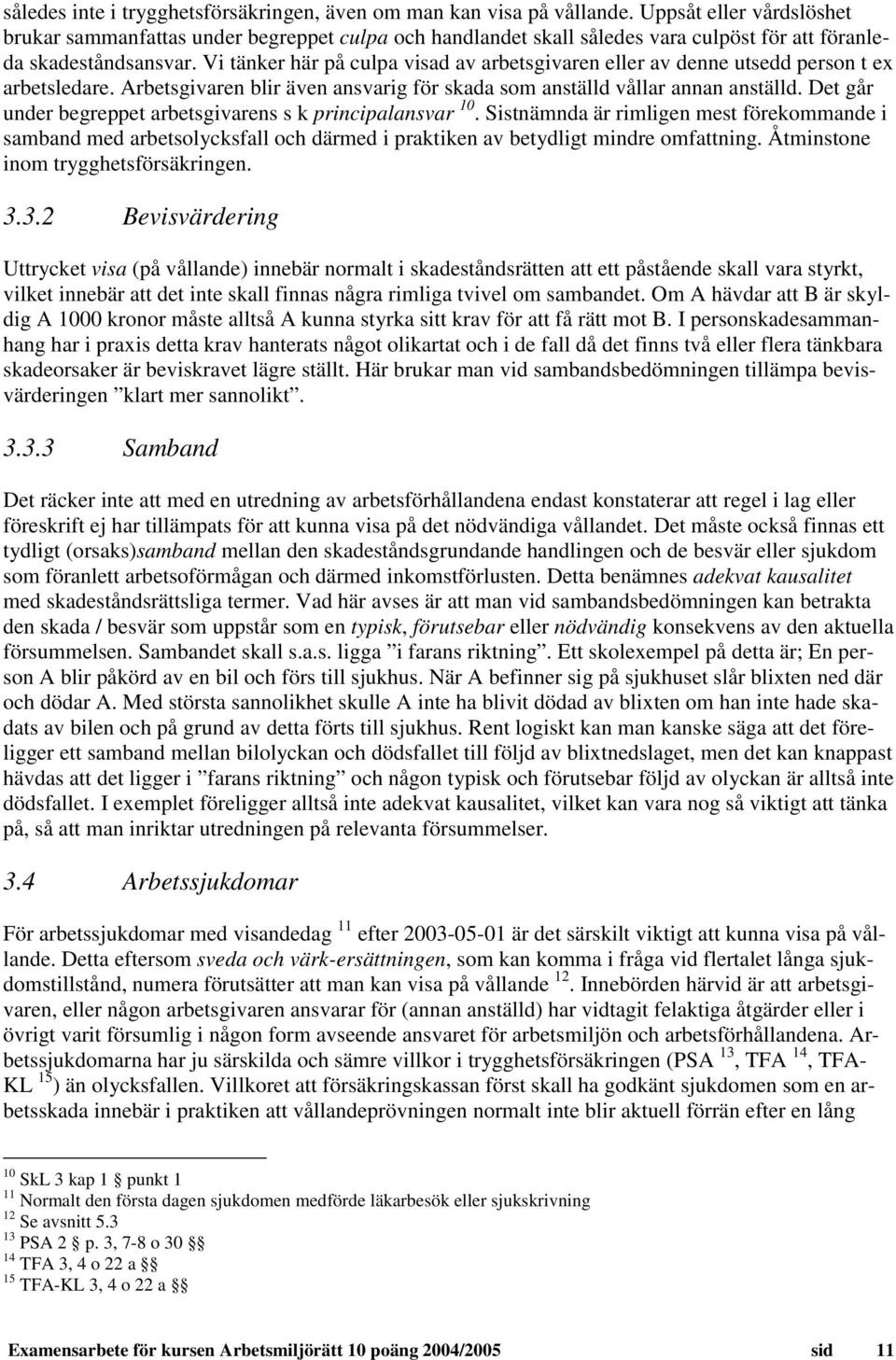 Vi tänker här på culpa visad av arbetsgivaren eller av denne utsedd person t ex arbetsledare. Arbetsgivaren blir även ansvarig för skada som anställd vållar annan anställd.