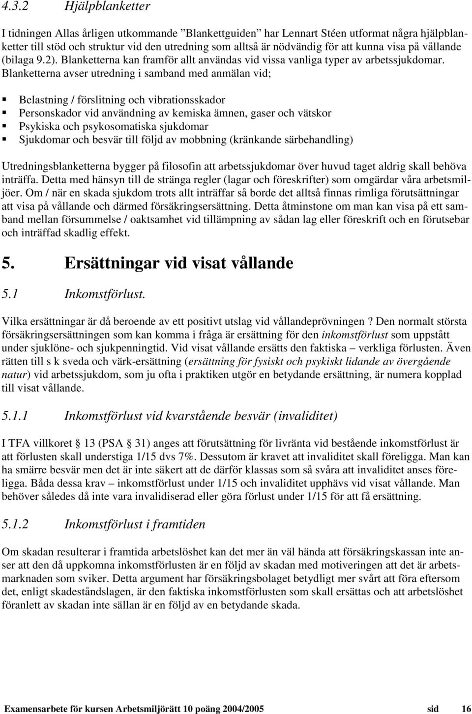 Blanketterna avser utredning i samband med anmälan vid; Belastning / förslitning och vibrationsskador Personskador vid användning av kemiska ämnen, gaser och vätskor Psykiska och psykosomatiska