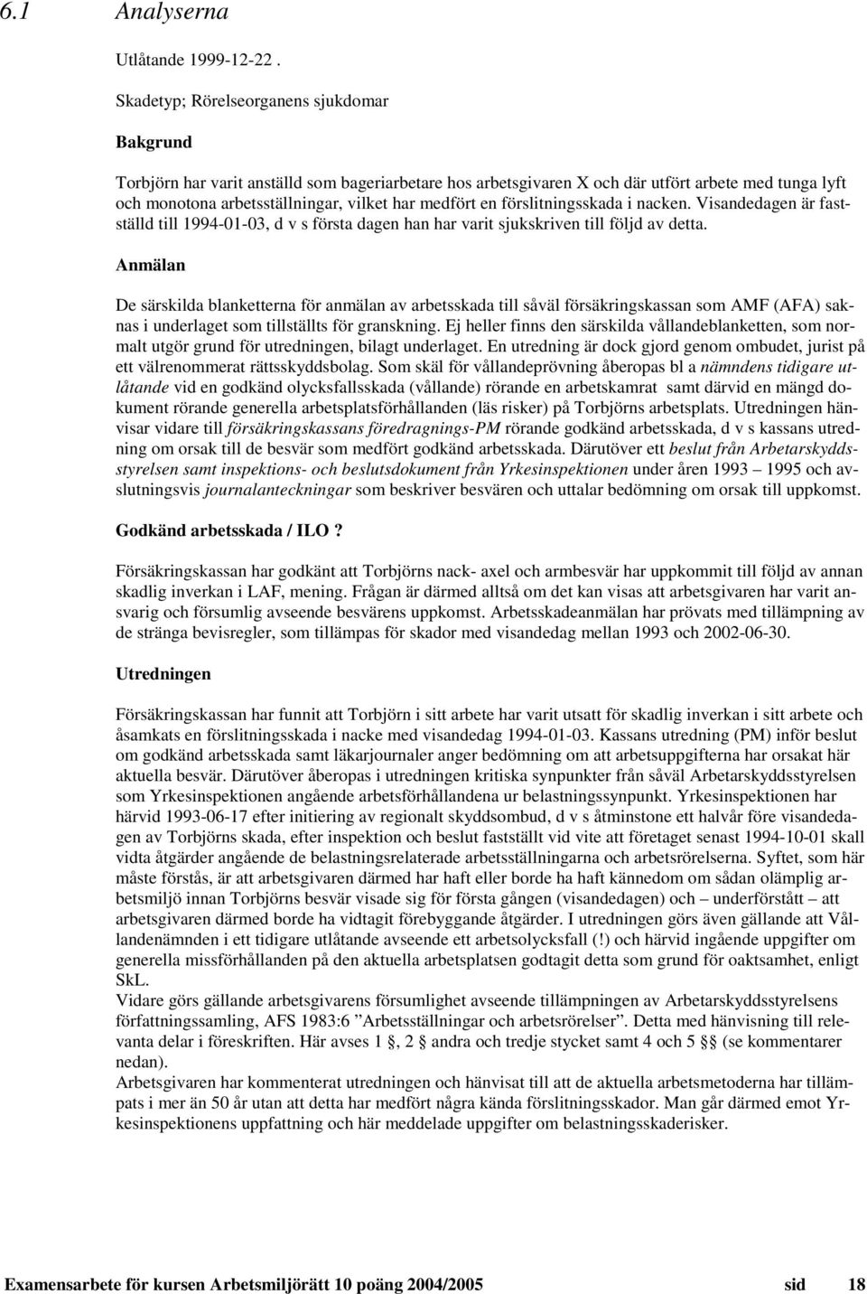 en förslitningsskada i nacken. Visandedagen är fastställd till 1994-01-03, d v s första dagen han har varit sjukskriven till följd av detta.