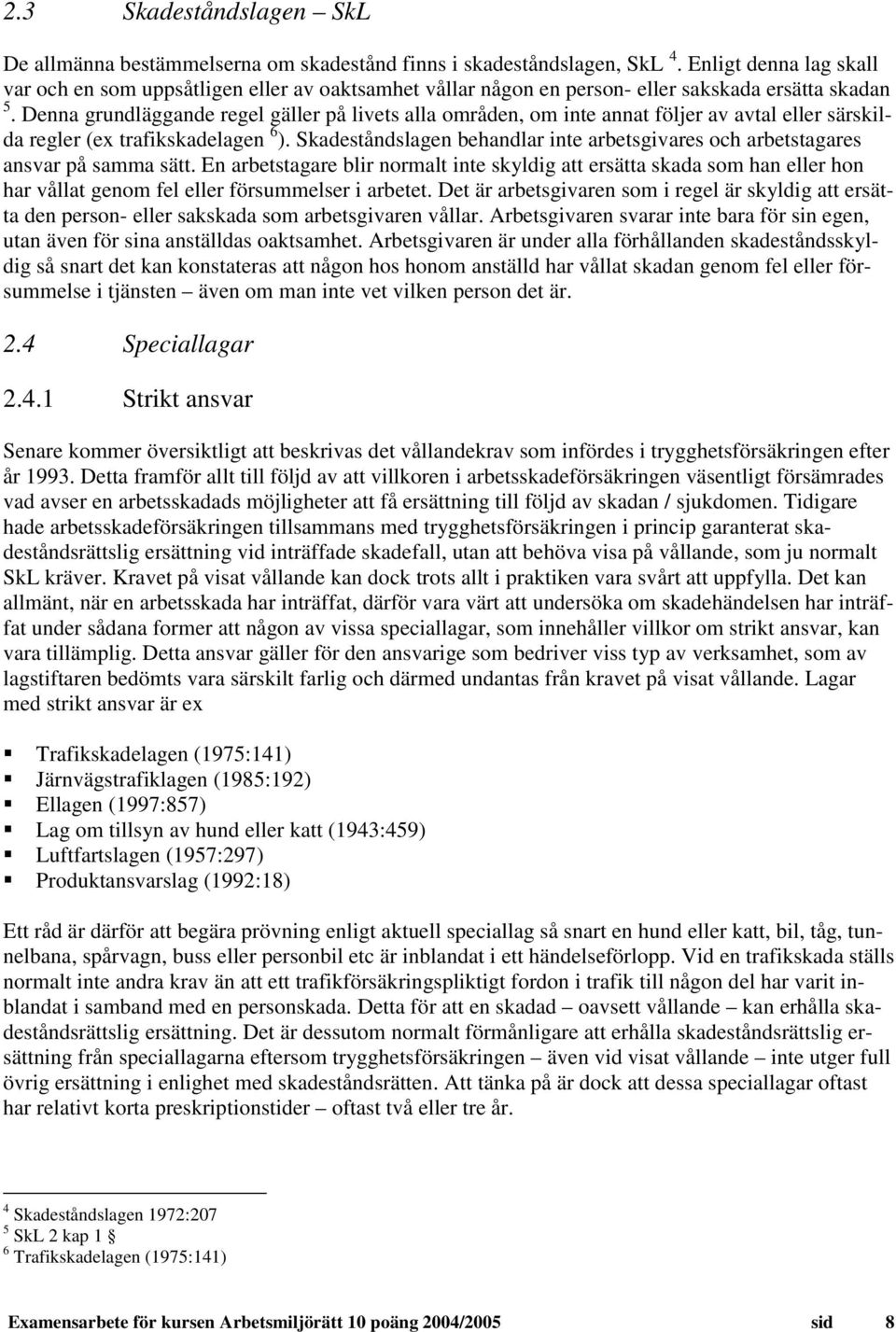 Denna grundläggande regel gäller på livets alla områden, om inte annat följer av avtal eller särskilda regler (ex trafikskadelagen 6 ).