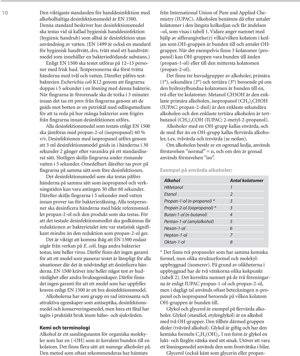 (EN 1499 är också en standard för hygienisk handtvätt, dvs. tvätt med ett handtvättmedel som innehåller en bakteriedödande substans.) Enligt EN 1500 ska testet utföras på 12 15 personer med frisk hud.