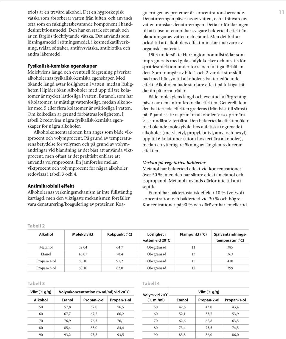 Det används som lösningsmedel i sötningsmedel, i kosmetikatillverkning, tvålar, sötsaker, antifrysvätska, antibiotika och andra läkemedel.