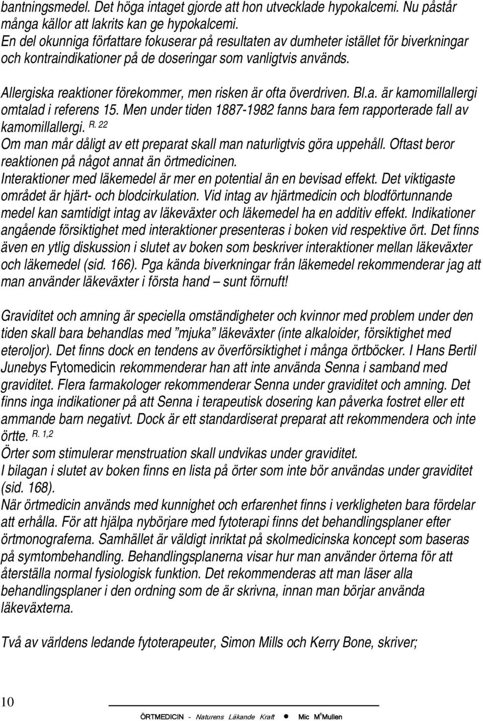 Allergiska reaktioner förekommer, men risken är ofta överdriven. Bl.a. är kamomillallergi omtalad i referens 15. Men under tiden 1887-1982 fanns bara fem rapporterade fall av kamomillallergi. R.