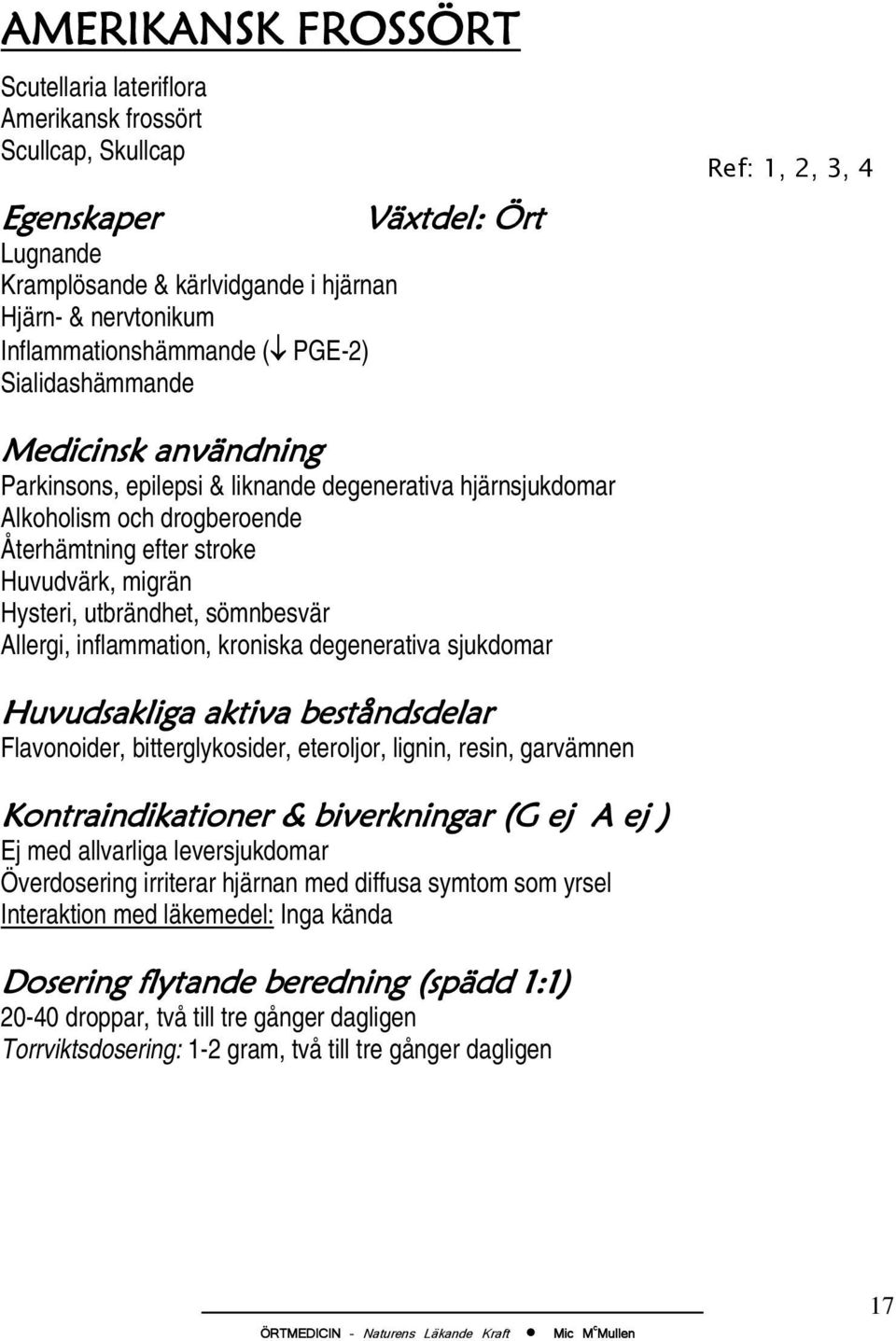 Allergi, inflammation, kroniska degenerativa sjukdomar Flavonoider, bitterglykosider, eteroljor, lignin, resin, garvämnen Kontraindikationer & biverkningar (G ej A ej ) Ej med allvarliga