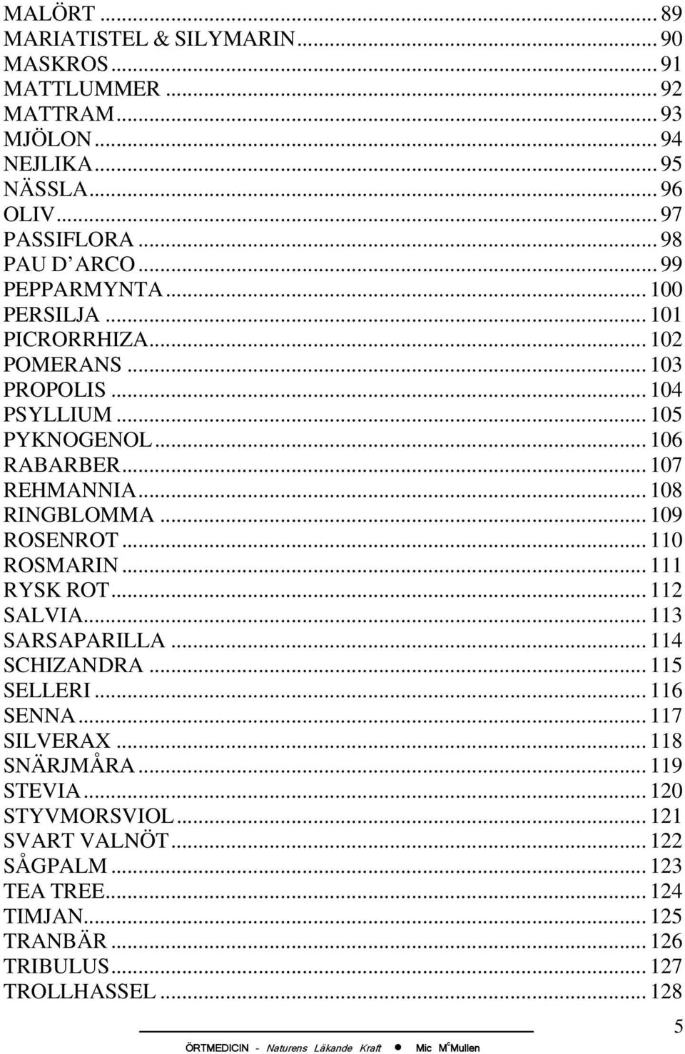 .. 107 REHMANNIA... 108 RINGBLOMMA... 109 ROSENROT... 110 ROSMARIN... 111 RYSK ROT... 112 SALVIA... 113 SARSAPARILLA... 114 SCHIZANDRA... 115 SELLERI... 116 SENNA.