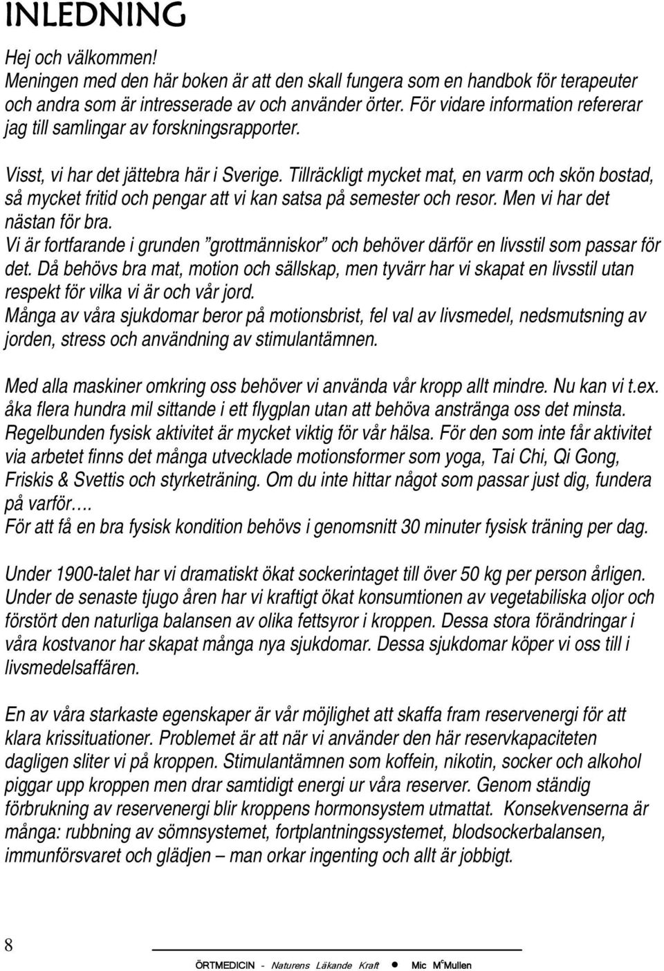 Tillräckligt mycket mat, en varm och skön bostad, så mycket fritid och pengar att vi kan satsa på semester och resor. Men vi har det nästan för bra.