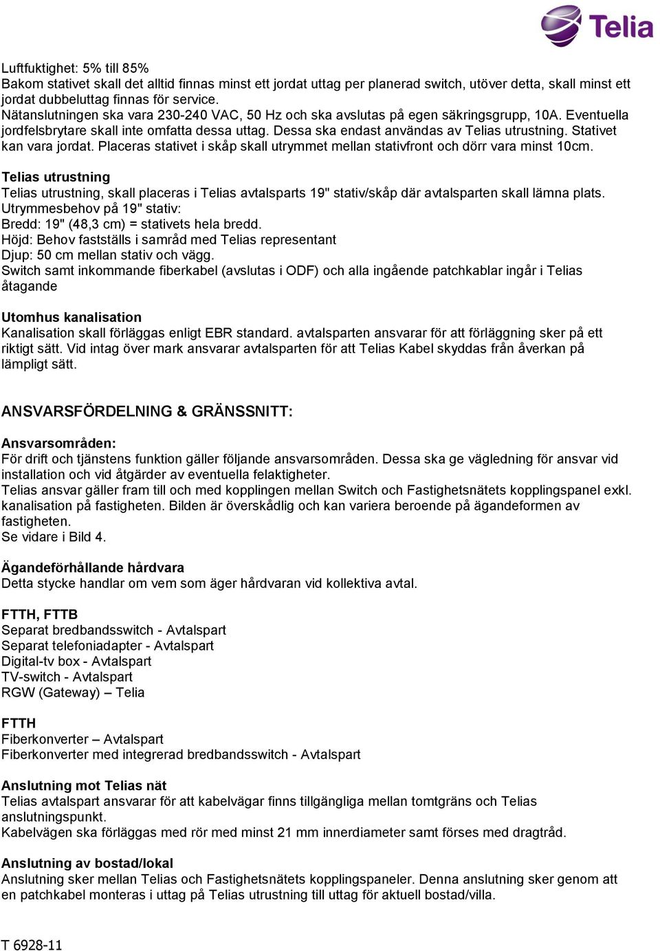 Stativet kan vara jordat. Placeras stativet i skåp skall utrymmet mellan stativfront och dörr vara minst 10cm., skall placeras i Telias avtalsparts 19" stativ/skåp där avtalsparten skall lämna plats.